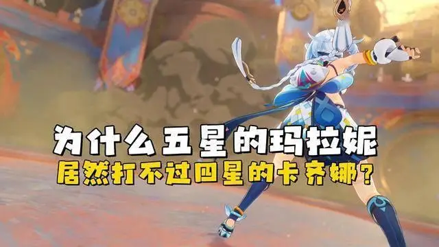 《原神》为什么五星的玛拉妮，打不过四星免费送的卡齐娜？